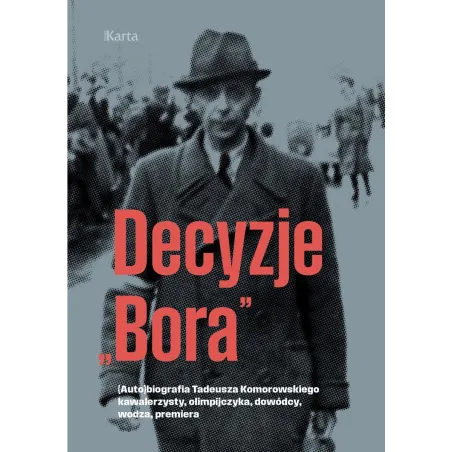 Decyzje „Bora”. Autobiografia Tadeusza Komorowskiego Kawalerzysty, Olimpijczyka, Dowódcy, Wodza, Premiera