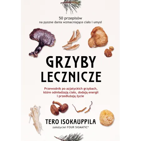 Grzyby Lecznicze. Przewodnik Po Azjatyckich Grzybach, Które Odmładzają Ciało Dodają Energii I Przedłużają Życie