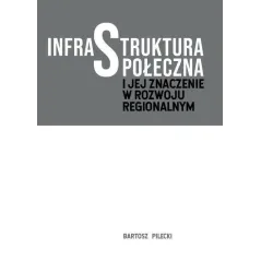 INFRASTRUKTURA SPOŁECZNA I JEJ ZNACZENIE W ROZWOJU Bartosz Pilecki REGIONALNYM - Wydawnictwo Naukowe Uniwersytetu Szczecińs...