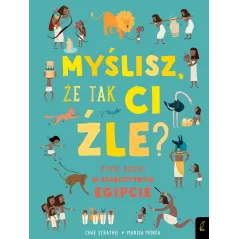 MYŚLISZ, ŻE TAK CI ŹLE? ŻYCIE DZIECI W STAROŻYTNYM EGIPCIE Char Strathie, Marisa Morea - Wilga