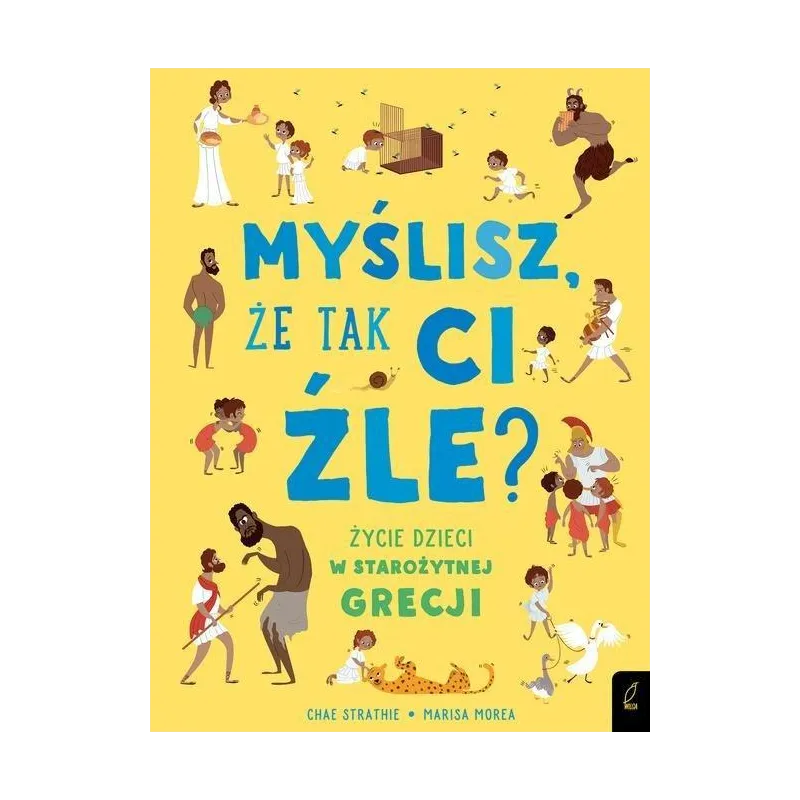 MYŚLISZ ŻE TAK CI ŹLE? ŻYCIE DZIECI W STAROŻYTNEJ GRECJI Chae Strathie - Wilga