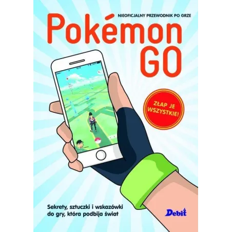 POKEMON GO SEKRETY SZTUCZKI I WSKAZÓWKI DO GRY KTÓRA PODBIJA ŚWIAT - Debit