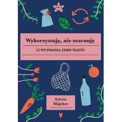 WYKORZYSTUJĘ NIE MARNUJĘ 52 WYZWANIA ZERO WASTE Sylwia Majcher - Buchmann