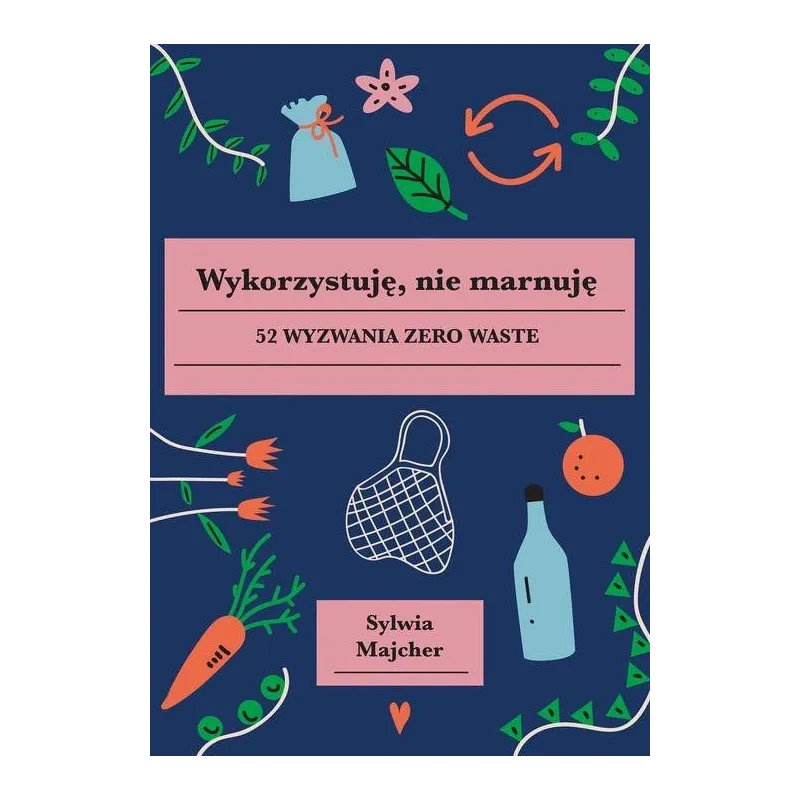 WYKORZYSTUJĘ NIE MARNUJĘ 52 WYZWANIA ZERO WASTE Sylwia Majcher - Buchmann