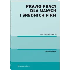 PRAWO PRACY DLA MAŁYCH I ŚREDNICH FIRM Ewa Podgórska-Rakiel - Wolters Kluwer