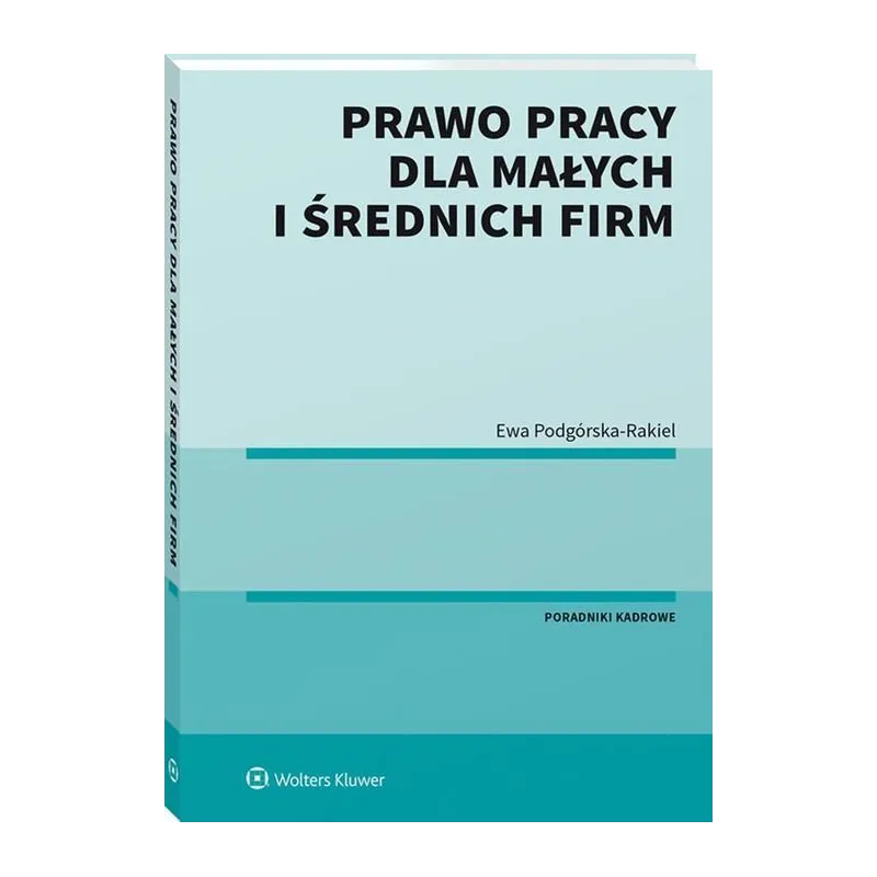 PRAWO PRACY DLA MAŁYCH I ŚREDNICH FIRM Ewa Podgórska-Rakiel - Wolters Kluwer