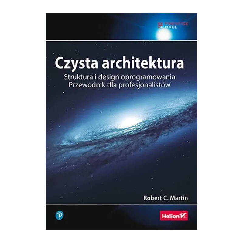 CZYSTA ARCHITEKTURA STRUKTURA I DESIGN OPROGRAMOWANIA. PRZEWODNIK DLA PROFESJONALISTÓW Robert C. Martin - Helion