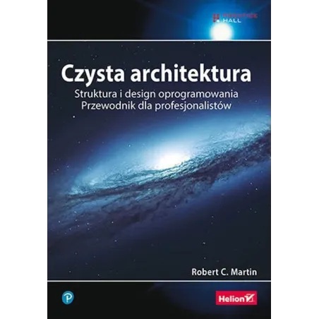 CZYSTA ARCHITEKTURA STRUKTURA I DESIGN OPROGRAMOWANIA. PRZEWODNIK DLA PROFESJONALISTÓW Robert C. Martin - Helion