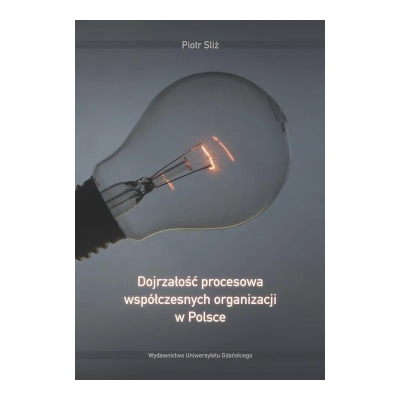 DOJRZAŁOŚĆ PROCESOWA WSPÓŁCZESNYCH ORGANIZACJI W POLSCE Piotr Sliż - Wydawnictwo Uniwersytetu Gdańskiego