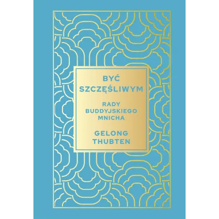 Być Szczęśliwym. Rady Buddyjskiego Mnicha