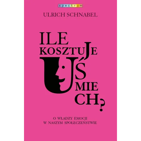 ILE KOSZTUJE UŚMIECH O WŁADZY EMOCJI W NASZYM SPOŁECZEŃSTWIE Urlich Schnabel - Muza