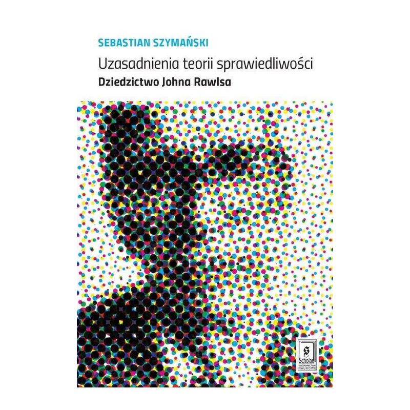 UZASADNIENIA TEORII SPRAWIEDLIWOŚCI DZIEDZICTWO JOHNA RAWLSA Sebastian Szymański - Scholar