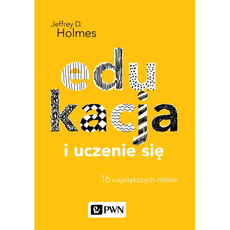 EDUKACJA I UCZENIE SIĘ 16 NAJWIĘKSZYCH MITÓW Jeffrey D. Holmes - PWN