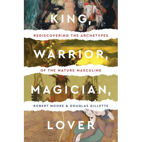 KING, WARRIOR, MAGICIAN, LOVER: REDISCOVERING THE ARCHETYPES OF THE MATURE MASCULINE