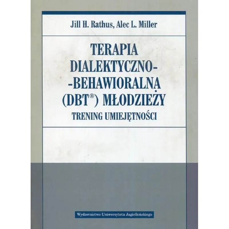 TERAPIA DIALEKTYCZNO - BEHAWIORALNA MŁODZIEŻY TRENING UMIEJĘTNOŚCI Jill H. Rathus, Alec L. Miller - Wydawnictwo Uniwersyt...