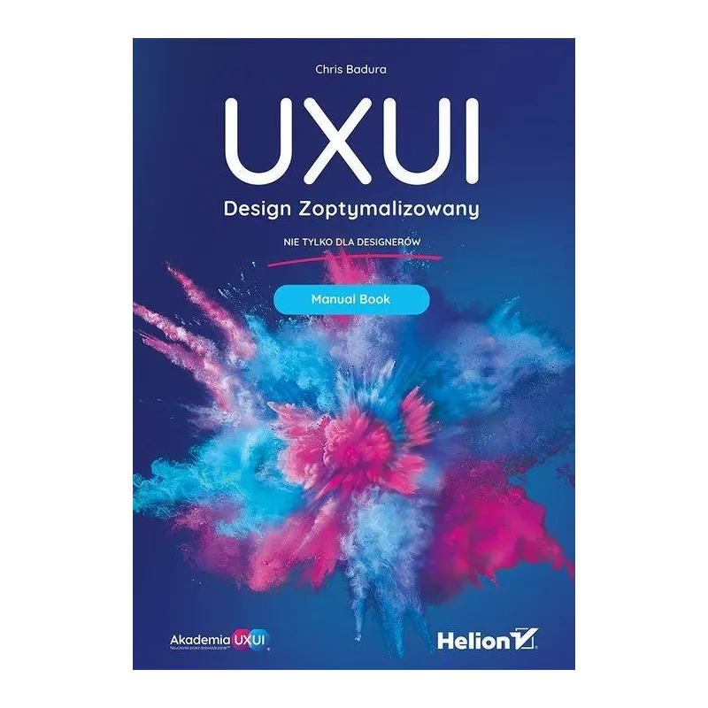 UXUI DESIGN ZOPTYMALIZOWANY NIE TYLKO DLA DISIGNERÓW MANUAL BOOK Chris Badura - Helion