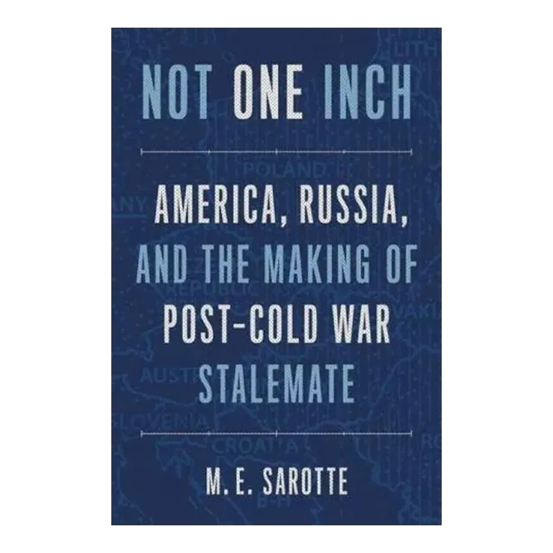 NOT ONE INCH – AMERICA, RUSSIA, AND THE MAKING OF POST–COLD WAR STALEMATE