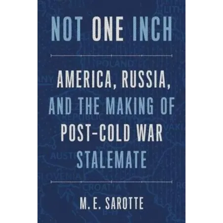 NOT ONE INCH – AMERICA, RUSSIA, AND THE MAKING OF POST–COLD WAR STALEMATE