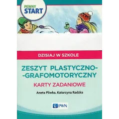 PEWNY START DZISIAJ W SZKOLE ZESZYT PLASTYCZNO-GRAFOMOTORYCZNY KARTY ZADANIOWE Aneta Pliwka, Katarzyna Radzka - PWN