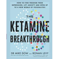 THE KETAMINE BREAKTHROUGH: HOW TO FIND FREEDOM FROM DEPRESSION, LIFT ANXIETY AND OPEN UP TO A NEW WORLD OF POSSIBILITIES