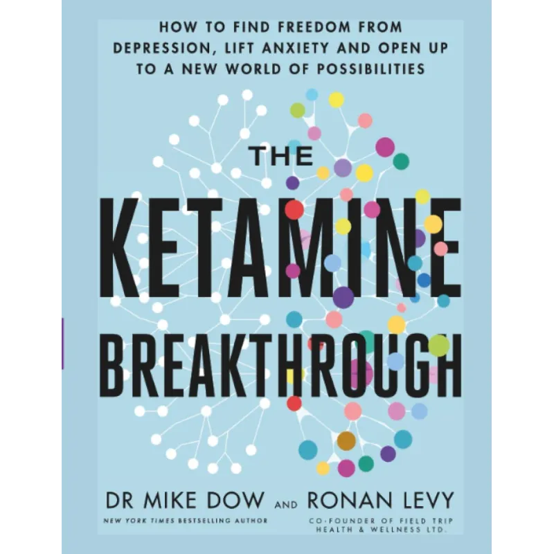 THE KETAMINE BREAKTHROUGH: HOW TO FIND FREEDOM FROM DEPRESSION, LIFT ANXIETY AND OPEN UP TO A NEW WORLD OF POSSIBILITIES