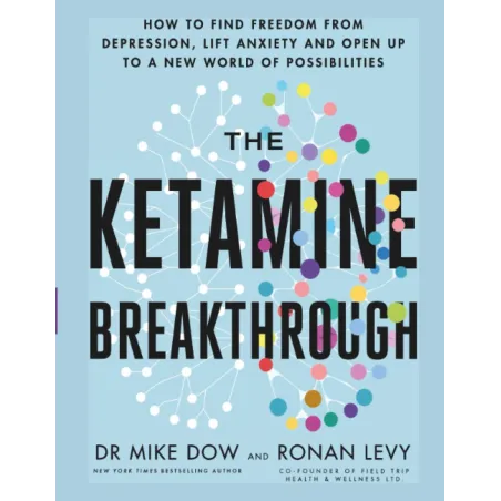 THE KETAMINE BREAKTHROUGH: HOW TO FIND FREEDOM FROM DEPRESSION, LIFT ANXIETY AND OPEN UP TO A NEW WORLD OF POSSIBILITIES