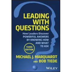 LEADING WITH QUESTIONS: HOW LEADERS DISCOVER POWERFUL ANSWERS BY KNOWING HOW AND WHAT TO ASK