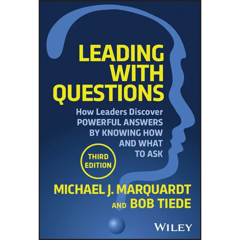 LEADING WITH QUESTIONS: HOW LEADERS DISCOVER POWERFUL ANSWERS BY KNOWING HOW AND WHAT TO ASK