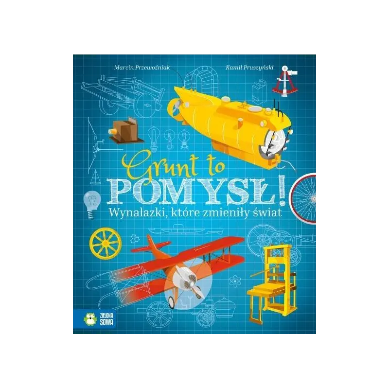 GRUNT TO POMYSŁ! WYNALAZKI, KTÓRE ZMIENIŁY ŚWIAT Marcin Przewoźniak 9+ - Zielona Sowa
