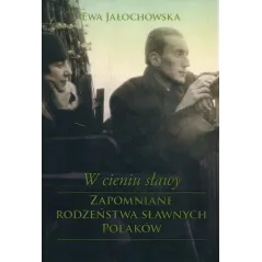 W CIENIU SŁĄWY ZAPOMNIANE RODZEŃSTWA SŁAWNYCH POLAKÓW Ewa Jałochowska