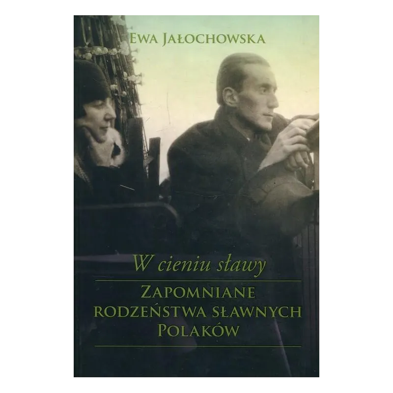 W CIENIU SŁĄWY ZAPOMNIANE RODZEŃSTWA SŁAWNYCH POLAKÓW Ewa Jałochowska
