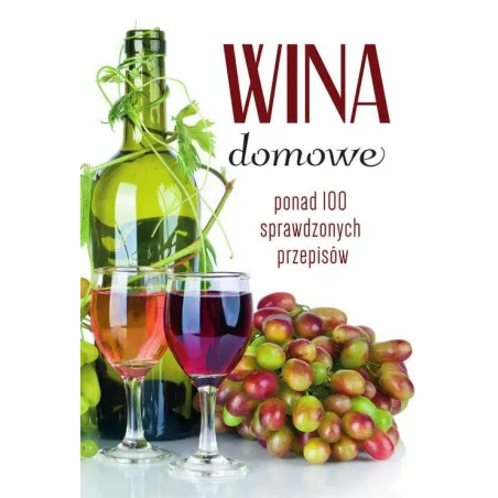 Wina Domowe. Ponad 100 Sprawdzonych Przepisów