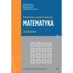 POWTÓRKA PRZED MATURĄ MATEMATYKA ZADANIA ZAKRES PODSTAWOWY Elżbieta Świda, Elżbieta Kurczab - Pazdro