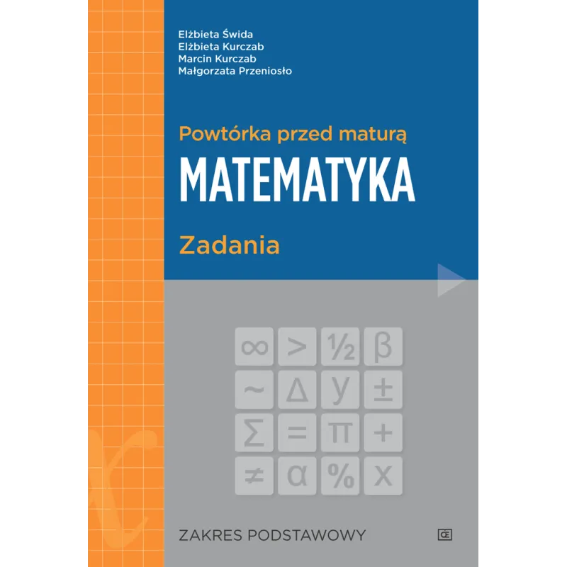 POWTÓRKA PRZED MATURĄ MATEMATYKA ZADANIA ZAKRES PODSTAWOWY Elżbieta Świda, Elżbieta Kurczab - Pazdro POWTÓRKA PRZED MATURĄ MATEMATYKA ZADANIA ZAKRES PODSTAWOWY Elżbieta Świda, Elżbieta Kurczab - Pazdro
