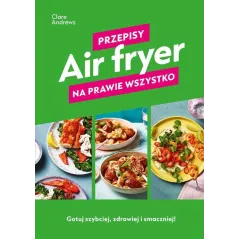 AIR FRYER PRZEPISY NA PRAWIE WSZYSTKO