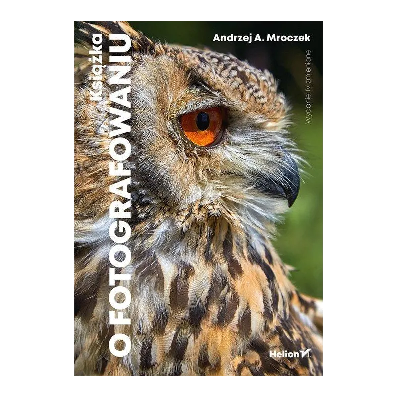 KSIĄŻKA O FOTOGRAFOWANIU Andrzej Mroczek - Helion KSIĄŻKA O FOTOGRAFOWANIU Andrzej Mroczek - Helion