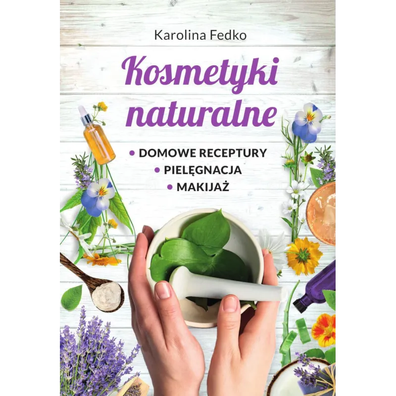 Kosmetyki naturalne. Domowe receptury pielęgnacja makijaż Karolina Fedko