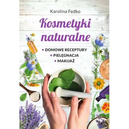 Kosmetyki Naturalne. Domowe Receptury, Pielęgnacja, Makijaż