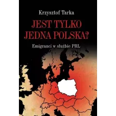 JEST TYLKO JEDNA POLSKA? EMIGRANCI W SŁUŻBIE PRL