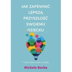 JAK ZAPEWNIĆ LEPSZĄ PRZYSZŁOŚĆ SWOJEMU DZIECKU Michele Borba - Muza