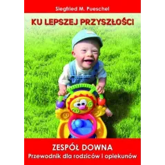 KU LEPSZEJ PRZYSZŁOŚCI. ZESPÓŁ DOWNA PRZEWODNIK DLA RODZICÓW I OPIEKUNÓW Siegfried M. Pueschel - Replika