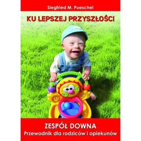 KU LEPSZEJ PRZYSZŁOŚCI. ZESPÓŁ DOWNA PRZEWODNIK DLA RODZICÓW I OPIEKUNÓW Siegfried M. Pueschel - Replika