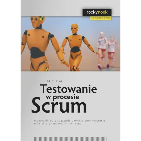 Testowanie W Procesie Scrum. Przewodnik Po Zarządzaniu Jakością Oprogramowania W Świecie Programowania Zwinnego