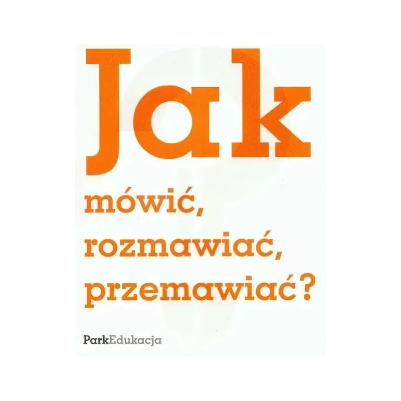 JAK MÓWIĆ, ROZMAWIAĆ, PRZEMAWIAĆ?