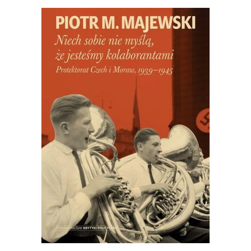 Niech sobie nie myślą że jesteśmy kolaborantami. Protektorat Czech i Moraw 19391945 Piotr M. Majewski