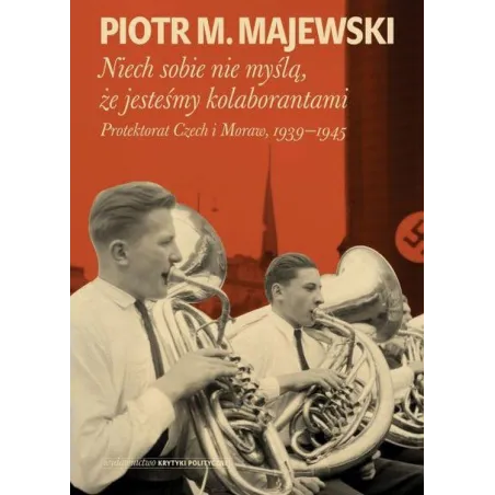 Niech sobie nie myślą że jesteśmy kolaborantami. Protektorat Czech i Moraw 19391945 Piotr M. Majewski